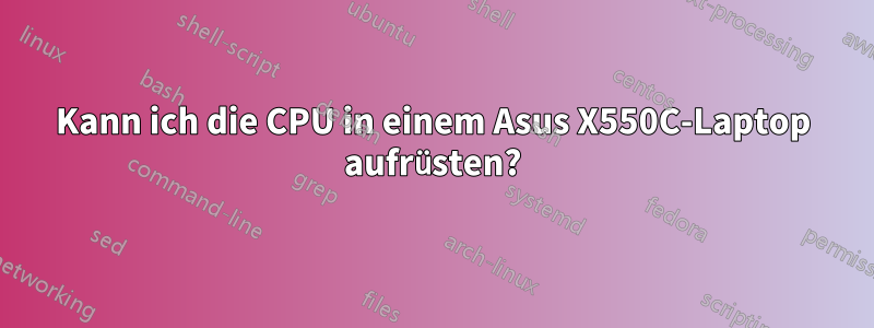 Kann ich die CPU in einem Asus X550C-Laptop aufrüsten?