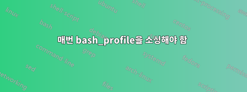 매번 bash_profile을 소싱해야 함