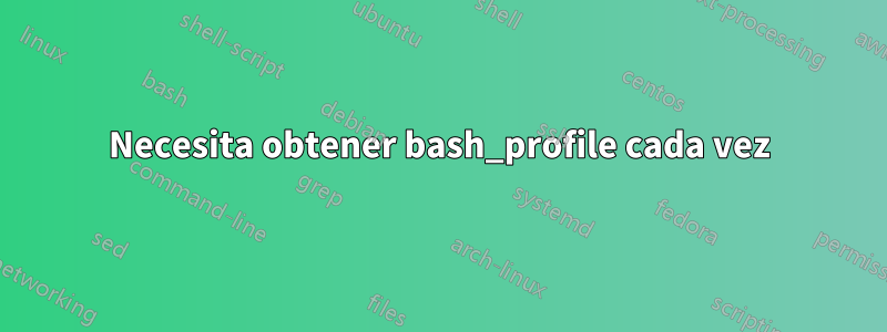 Necesita obtener bash_profile cada vez