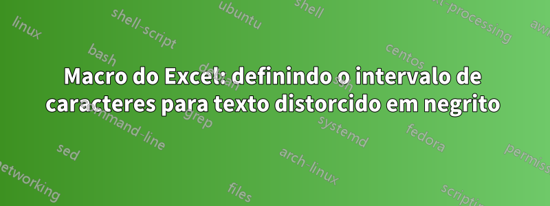 Macro do Excel: definindo o intervalo de caracteres para texto distorcido em negrito