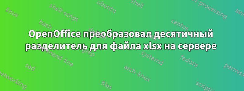 OpenOffice преобразовал десятичный разделитель для файла xlsx на сервере