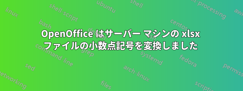 OpenOffice はサーバー マシンの xlsx ファイルの小数点記号を変換しました