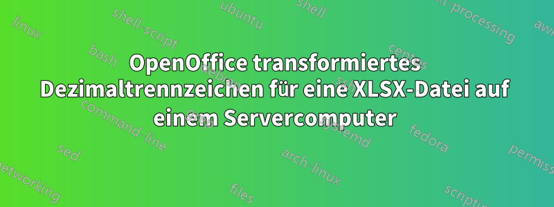 OpenOffice transformiertes Dezimaltrennzeichen für eine XLSX-Datei auf einem Servercomputer