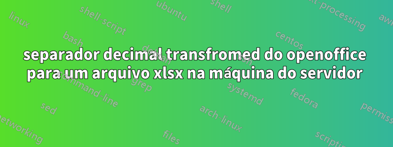 separador decimal transfromed do openoffice para um arquivo xlsx na máquina do servidor