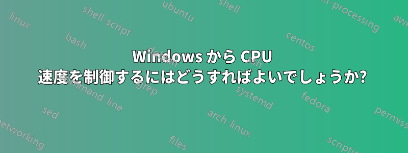 Windows から CPU 速度を制御するにはどうすればよいでしょうか?