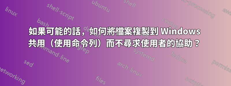 如果可能的話，如何將檔案複製到 Windows 共用（使用命令列）而不尋求使用者的協助？