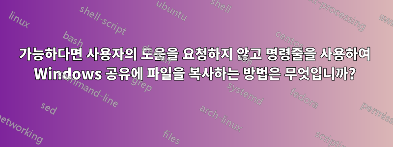 가능하다면 사용자의 도움을 요청하지 않고 명령줄을 사용하여 Windows 공유에 파일을 복사하는 방법은 무엇입니까?