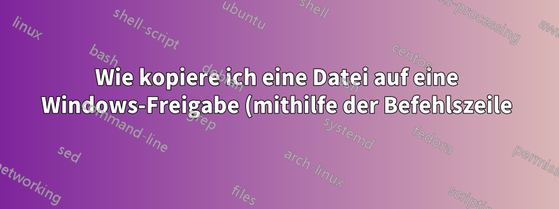 Wie kopiere ich eine Datei auf eine Windows-Freigabe (mithilfe der Befehlszeile), ohne den Benutzer um Hilfe zu bitten, wenn das überhaupt möglich ist?