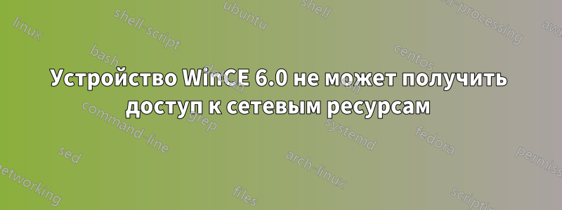 Устройство WinCE 6.0 не может получить доступ к сетевым ресурсам