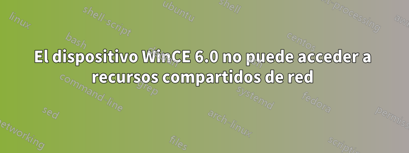 El dispositivo WinCE 6.0 no puede acceder a recursos compartidos de red