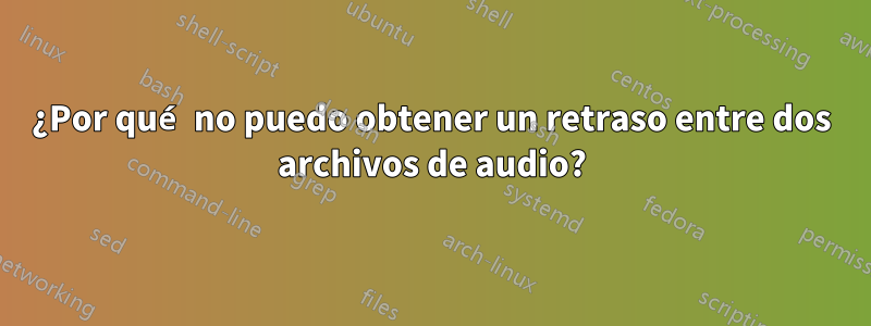 ¿Por qué no puedo obtener un retraso entre dos archivos de audio?