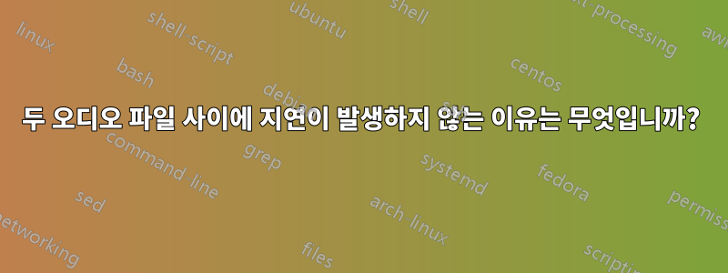 두 오디오 파일 사이에 지연이 발생하지 않는 이유는 무엇입니까?