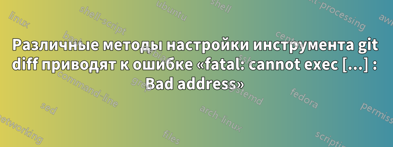 Различные методы настройки инструмента git diff приводят к ошибке «fatal: cannot exec [...] : Bad address»