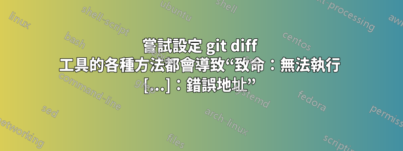 嘗試設定 git diff 工具的各種方法都會導致“致命：無法執行 [...]：錯誤地址”