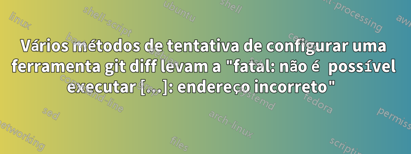 Vários métodos de tentativa de configurar uma ferramenta git diff levam a "fatal: não é possível executar [...]: endereço incorreto"