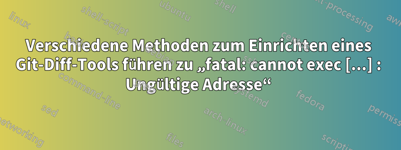 Verschiedene Methoden zum Einrichten eines Git-Diff-Tools führen zu „fatal: cannot exec [...] : Ungültige Adresse“