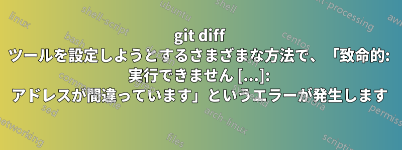 git diff ツールを設定しようとするさまざまな方法で、「致命的: 実行できません [...]: アドレスが間違っています」というエラーが発生します