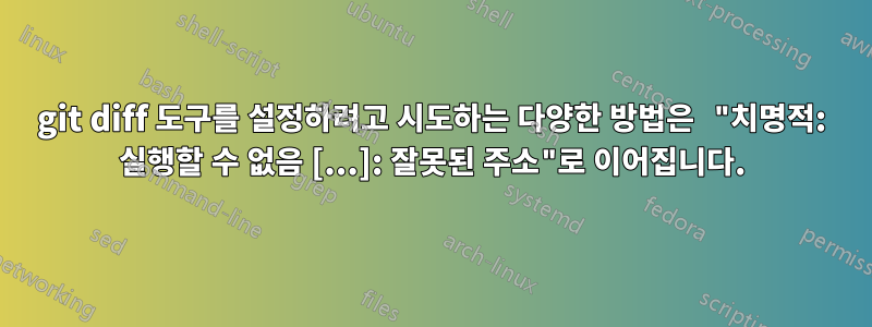 git diff 도구를 설정하려고 시도하는 다양한 방법은 "치명적: 실행할 수 없음 [...]: 잘못된 주소"로 이어집니다.