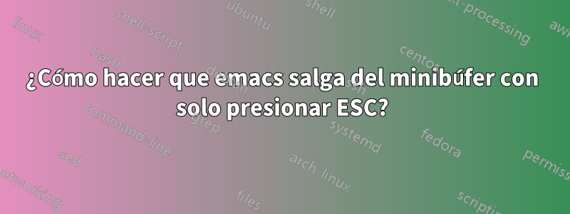 ¿Cómo hacer que emacs salga del minibúfer con solo presionar ESC?