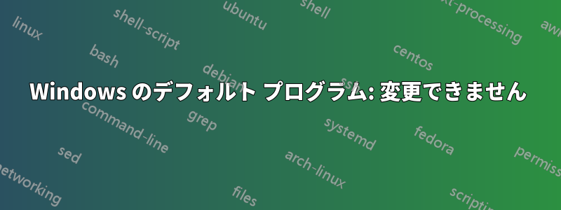 Windows のデフォルト プログラム: 変更できません