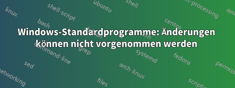 Windows-Standardprogramme: Änderungen können nicht vorgenommen werden