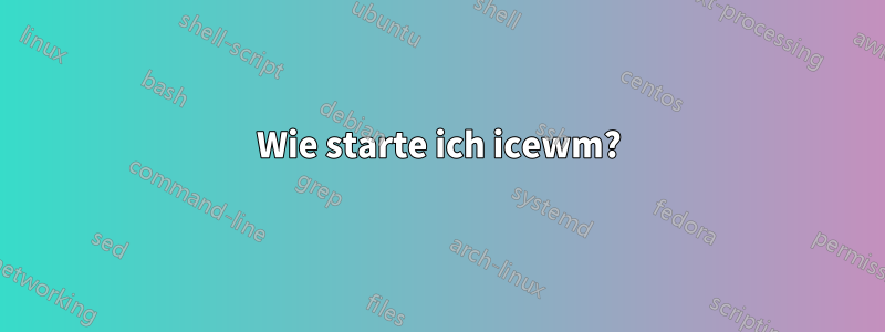 Wie starte ich icewm?