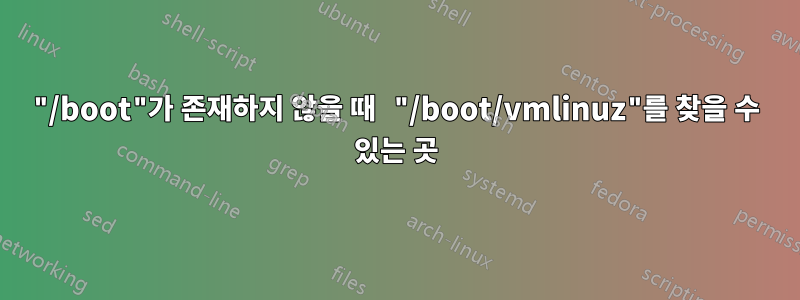 "/boot"가 존재하지 않을 때 "/boot/vmlinuz"를 찾을 수 있는 곳