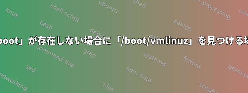 「/boot」が存在しない場合に「/boot/vmlinuz」を見つける場所