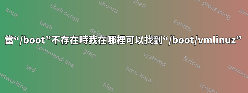 當“/boot”不存在時我在哪裡可以找到“/boot/vmlinuz”