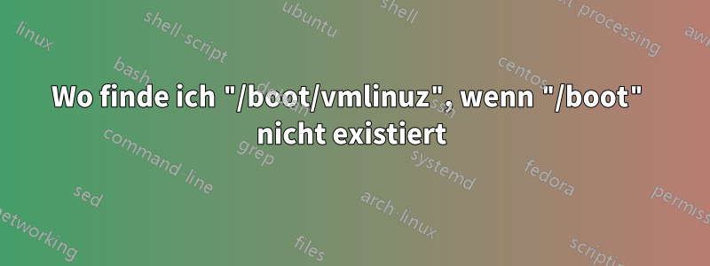 Wo finde ich "/boot/vmlinuz", wenn "/boot" nicht existiert