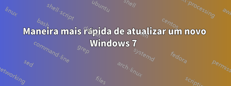 Maneira mais rápida de atualizar um novo Windows 7 