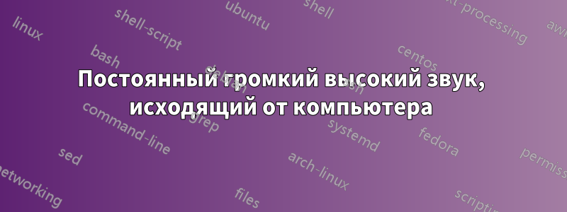 Постоянный громкий высокий звук, исходящий от компьютера