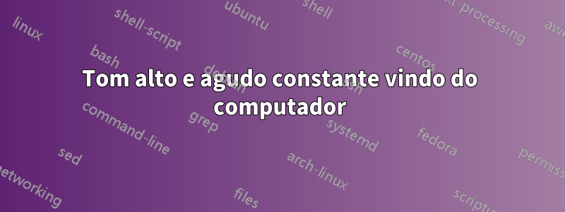 Tom alto e agudo constante vindo do computador