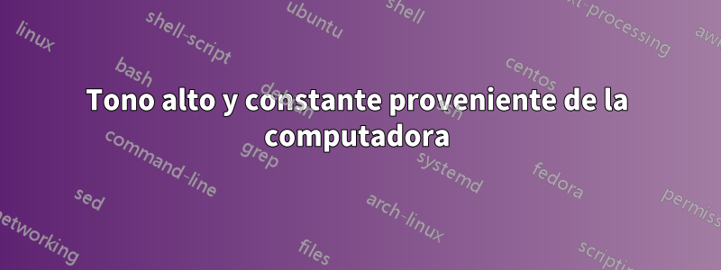 Tono alto y constante proveniente de la computadora