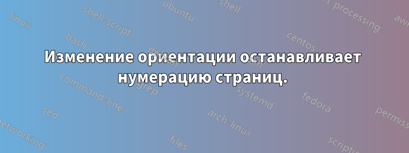 Изменение ориентации останавливает нумерацию страниц.