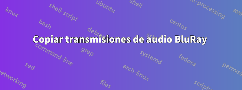 Copiar transmisiones de audio BluRay