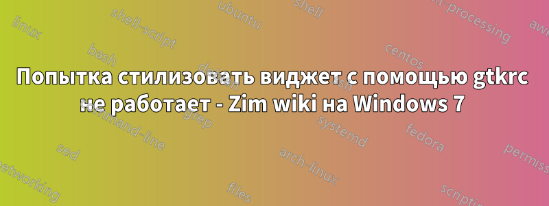 Попытка стилизовать виджет с помощью gtkrc не работает - Zim wiki на Windows 7