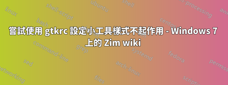 嘗試使用 gtkrc 設定小工具樣式不起作用 - Windows 7 上的 Zim wiki