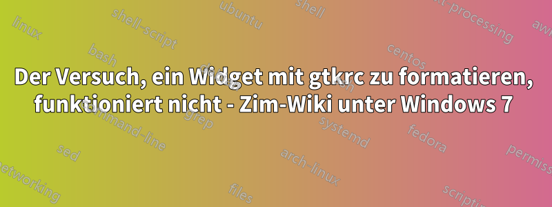 Der Versuch, ein Widget mit gtkrc zu formatieren, funktioniert nicht - Zim-Wiki unter Windows 7