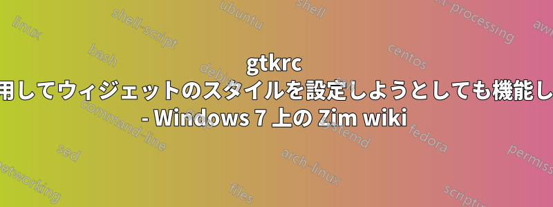 gtkrc を使用してウィジェットのスタイルを設定しようとしても機能しない - Windows 7 上の Zim wiki