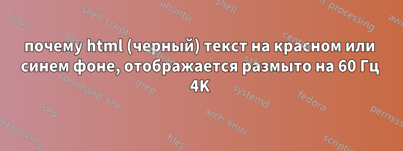 почему html (черный) текст на красном или синем фоне, отображается размыто на 60 Гц 4K