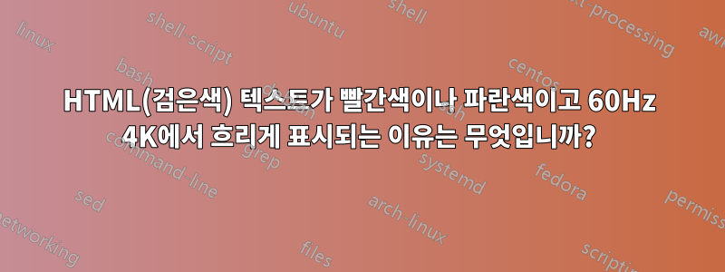 HTML(검은색) 텍스트가 빨간색이나 파란색이고 60Hz 4K에서 흐리게 표시되는 이유는 무엇입니까?