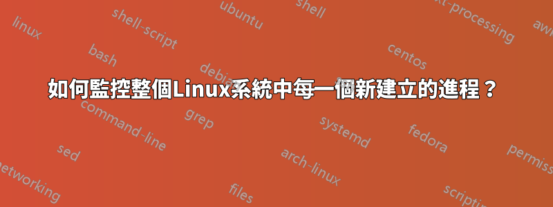 如何監控整個Linux系統中每一個新建立的進程？