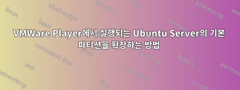 VMWare Player에서 실행되는 Ubuntu Server의 기본 파티션을 확장하는 방법