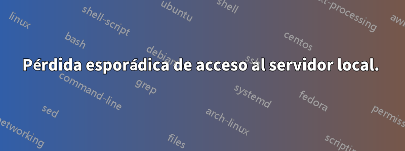 Pérdida esporádica de acceso al servidor local.