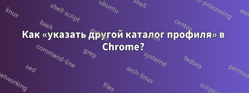 Как «указать другой каталог профиля» в Chrome?