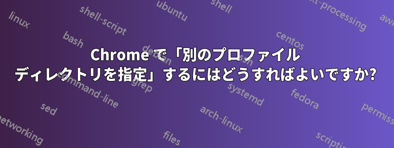 Chrome で「別のプロファイル ディレクトリを指定」するにはどうすればよいですか?