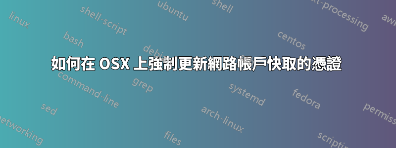 如何在 OSX 上強制更新網路帳戶快取的憑證