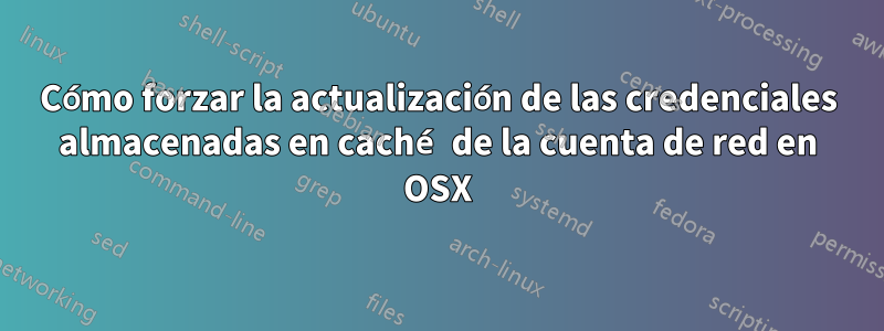 Cómo forzar la actualización de las credenciales almacenadas en caché de la cuenta de red en OSX