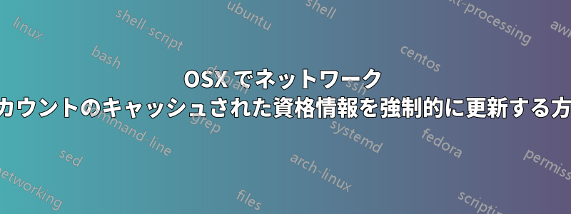 OSX でネットワーク アカウントのキャッシュされた資格情報を強制的に更新する方法